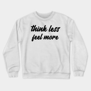 think less feel more Crewneck Sweatshirt